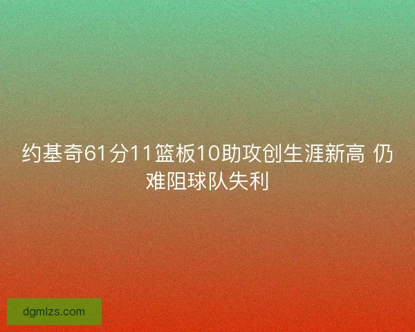 约基奇61分11篮板10助攻创生涯新高 仍难阻球队失利