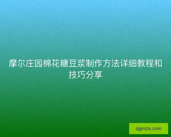 摩尔庄园棉花糖豆浆制作方法详细教程和技巧分享