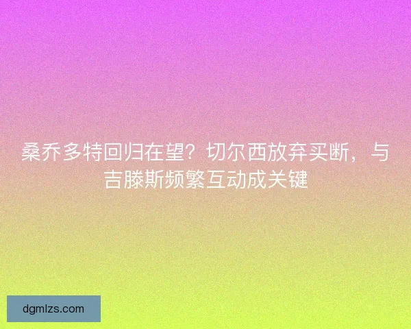 桑乔多特回归在望？切尔西放弃买断，与吉滕斯频繁互动成关键